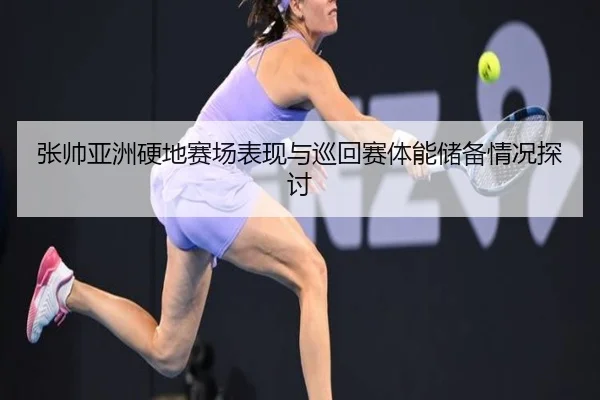 张帅亚洲硬地赛场表现与巡回赛体能储备情况探讨